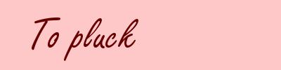 To pluck